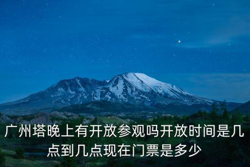 廣州塔晚上有開放參觀嗎開放時間是幾點到幾點現在門票是多少