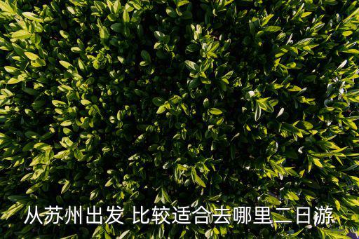 從蘇州出發 比較適合去哪里二日游