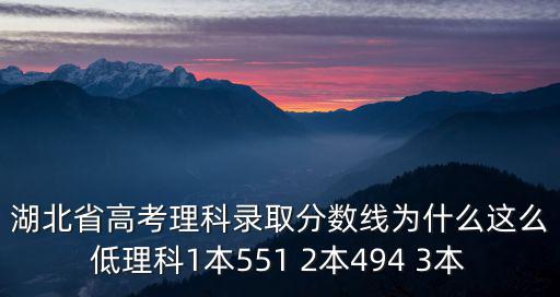 湖北省高考理科錄取分數(shù)線為什么這么低理科1本551 2本494 3本