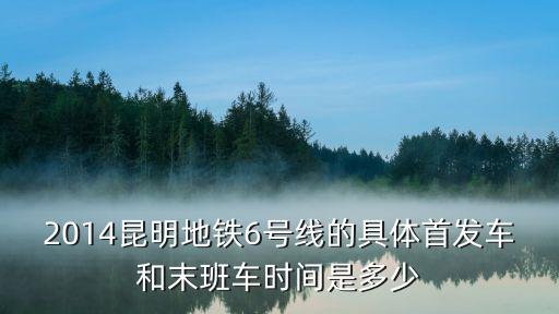 2014昆明地鐵6號線的具體首發(fā)車和末班車時間是多少