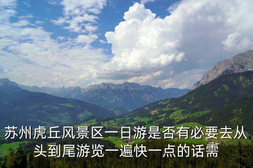 蘇州虎丘風(fēng)景區(qū)一日游是否有必要去從頭到尾游覽一遍快一點(diǎn)的話需