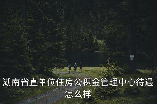 湖南省直單位住房公積金管理中心待遇怎么樣