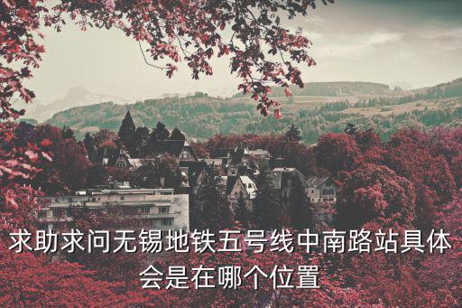 求助求問無錫地鐵五號線中南路站具體會是在哪個位置