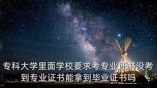專業證書，專科大學里面學校要求考專業證書沒考到專業證書能拿到畢業證書嗎