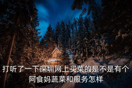 網(wǎng)上買(mǎi)菜，打聽(tīng)了一下深圳網(wǎng)上買(mǎi)菜的是不是有個(gè)阿食媽蔬菜和服務(wù)怎樣