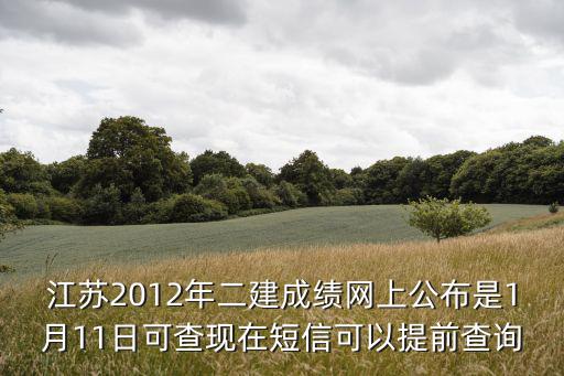 江蘇二建成績查詢，江蘇2012年二建成績網上公布是1月11日可查現在短信可以提前查詢