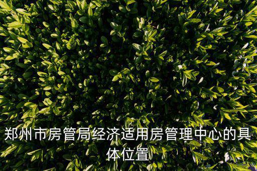 鄭州經(jīng)濟(jì)適用房，鄭州市房管局經(jīng)濟(jì)適用房管理中心的具體位置