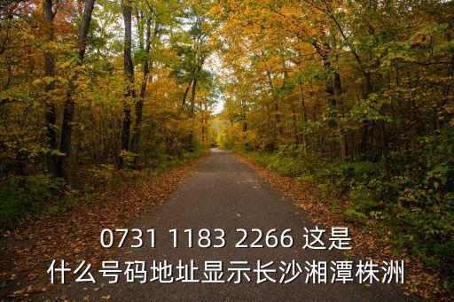 0731 1183 2266 這是什么號碼地址顯示長沙湘潭株洲