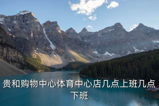 貴和購物中心體育中心店幾點上班幾點下班
