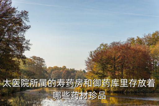 太醫(yī)院所屬的壽藥房和御藥庫(kù)里存放著哪些藥材珍品
