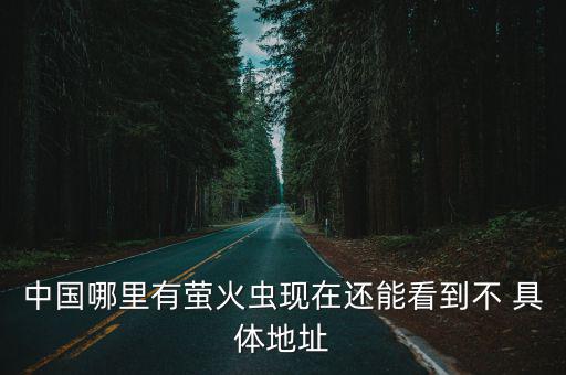 中國哪里有螢火蟲現(xiàn)在還能看到不 具體地址