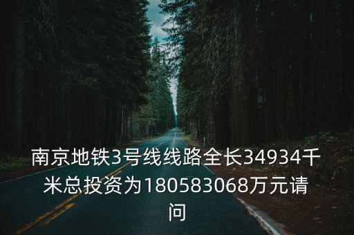 南京地鐵3號線線路全長34934千米總投資為180583068萬元請問