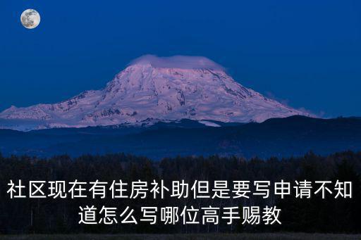 住房補貼怎么申請，社區現在有住房補助但是要寫申請不知道怎么寫哪位高手賜教