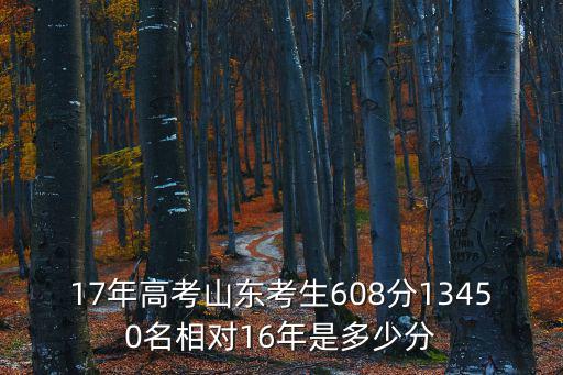 山東高考一分一段表，17年高考山東考生608分13450名相對16年是多少分