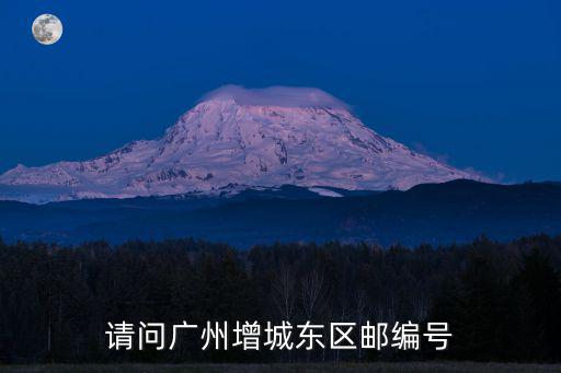 請問廣州增城東區郵編號