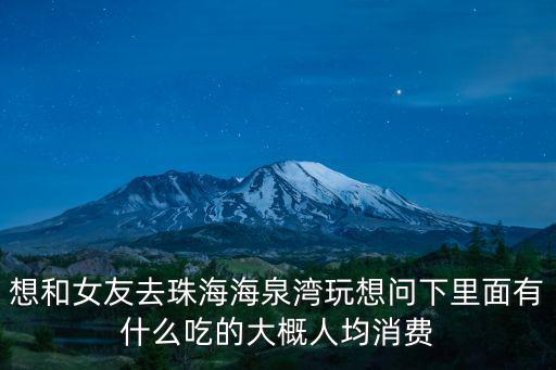 想和女友去珠海海泉灣玩想問下里面有什么吃的大概人均消費