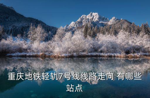 重慶地鐵輕軌7號線線路走向 有哪些站點