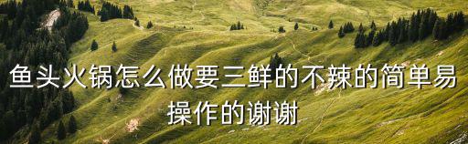 魚頭火鍋，魚頭火鍋怎么做如何做好吃
