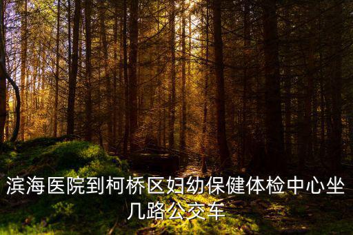 濱海醫(yī)院到柯橋區(qū)婦幼保健體檢中心坐幾路公交車
