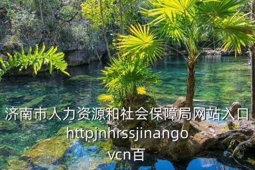 濟南市人力資源和社會保障局網站入口httpjnhrssjinangovcn百