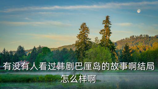 有沒有人看過韓劇巴厘島的故事啊結局怎么樣啊