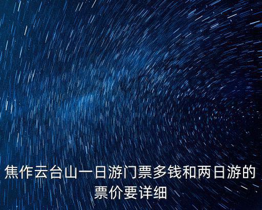 焦作云臺(tái)山一日游門票多錢和兩日游的票價(jià)要詳細(xì)