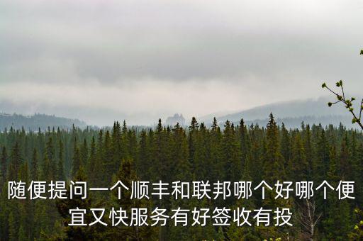 隨便提問一個順豐和聯邦哪個好哪個便宜又快服務有好簽收有投