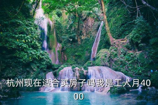 杭州現在適合買房子嗎我是工人月4000