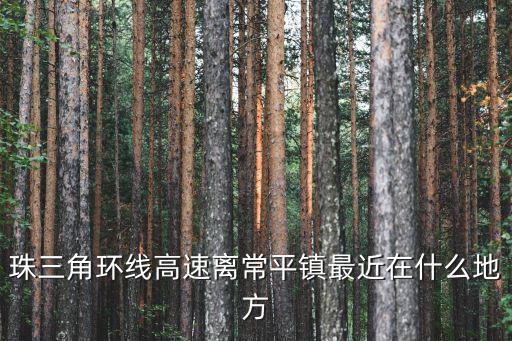珠三角環線高速離常平鎮最近在什么地方