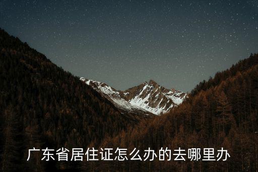 廣東省居住證怎么辦的去哪里辦