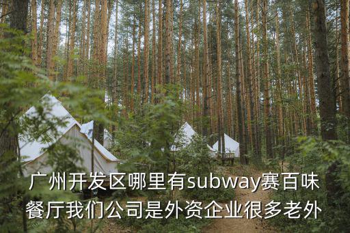 廣州開發區哪里有subway賽百味餐廳我們公司是外資企業很多老外