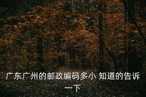 廣東廣州的郵政編碼多小 知道的告訴一下