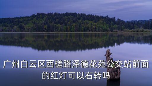 廣州白云區西槎路澤德花苑公交站前面的紅燈可以右轉嗎