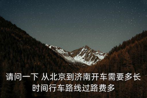 請問一下 從北京到濟南開車需要多長時間行車路線過路費多