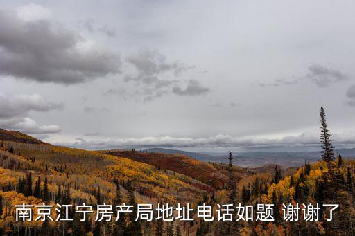 江寧房產局，南京江寧房產局地址電話如題 謝謝了