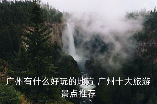 廣州有什么好玩的地方 廣州十大旅游景點推薦
