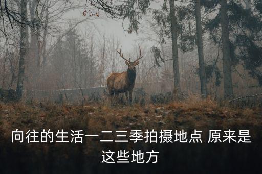 向往的生活一二三季拍攝地點 原來是這些地方