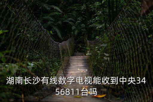 湖南長沙有線數字電視能收到中央3456811臺嗎