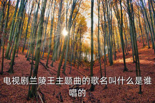 電視劇蘭陵王主題曲的歌名叫什么是誰唱的