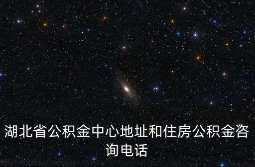 湖北省公積金中心地址和住房公積金咨詢電話