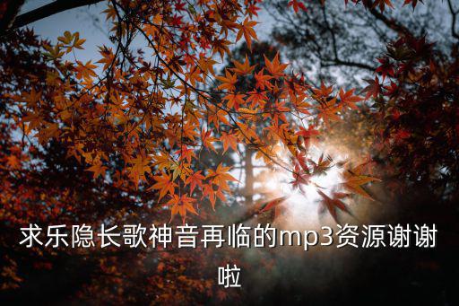 求樂隱長歌神音再臨的mp3資源謝謝啦