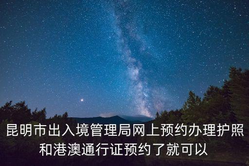 昆明市出入境管理局網(wǎng)上預(yù)約辦理護(hù)照和港澳通行證預(yù)約了就可以