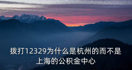 撥打12329為什么是杭州的而不是上海的公積金中心
