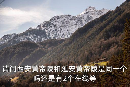 請(qǐng)問西安黃帝陵和延安黃帝陵是同一個(gè)嗎還是有2個(gè)在線等