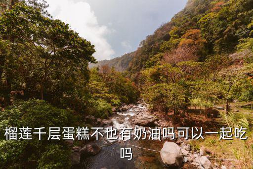 榴蓮千層蛋糕不也有奶油嗎可以一起吃嗎