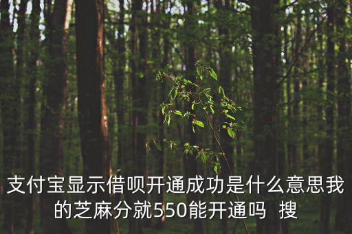 支付寶顯示借唄開通成功是什么意思我的芝麻分就550能開通嗎  搜