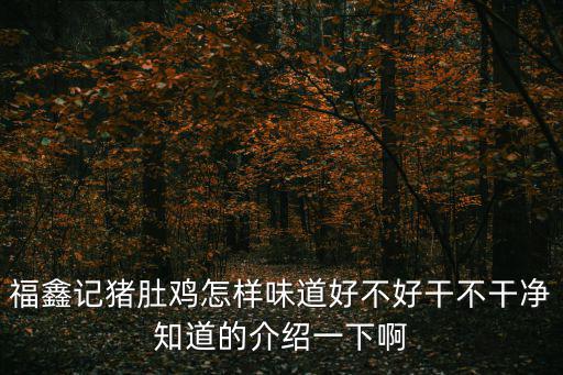 福鑫記豬肚雞怎樣味道好不好干不干凈知道的介紹一下啊