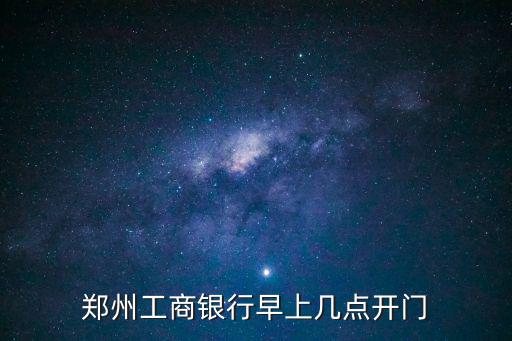 鄭州工商銀行早上幾點開門
