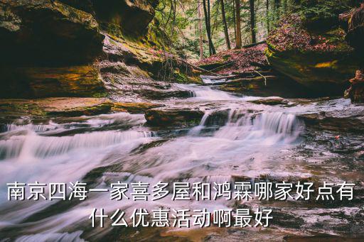 喜多屋團購，南京四海一家喜多屋和鴻霖哪家好點有什么優惠活動啊最好