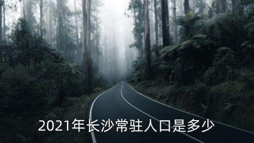 2021年長沙常駐人口是多少